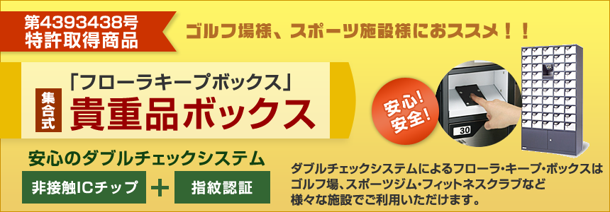 貴重品ロッカー・貴重品ボックス「フローラキープボックス」非接触ICチップ+指紋認証の安心のダブルチェックシステムによるフローラ・キープ・ボックスはゴルフ場、スポーツジムなど様々な施設でご利用いただけます。 貴重品ロッカー・貴重品ボックス「フローラキープボックス」非接触ICチップ+指紋認証の安心のダブルチェックシステムによるフローラ・キープ・ボックスはゴルフ場、スポーツジムなど様々な施設でご利用いただけます。
