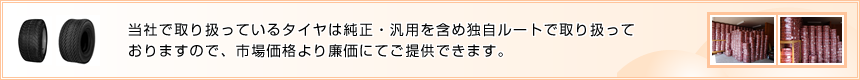 当社で取り扱っているタイヤは純正・汎用を含め自社で直輸入をおこなっていますので、市場価格より廉価にてご提供できます。